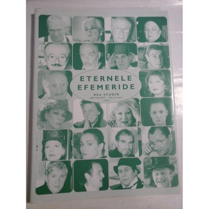    ETERNELE  EFEMERIDE  Actori ai Teatrelor Dramatice Bucurestene in toamna lui 2003 (Portrete si ganduri la intrarea in scena) 
